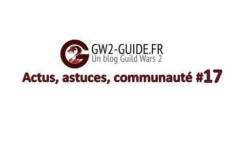 GW2 – Actus, astuces, communauté #17